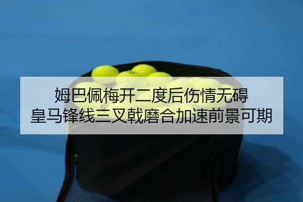 姆巴佩梅开二度后伤情无碍 皇马锋线三叉戟磨合加速前景可期